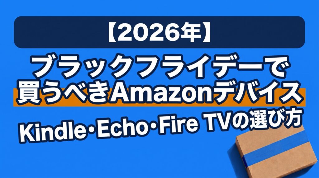 2026年ブラックフライデーで買うべきAmazonデバイス(Kindle・Echo・Fire TV)の選び方